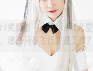 MyGirl美媛馆 – Barbie可儿空姐在线，谁说只有飞行才是工作？