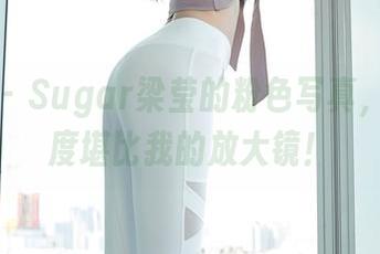 秀人网 – Sugar梁莹的粉色写真，高清程度堪比我的放大镜！