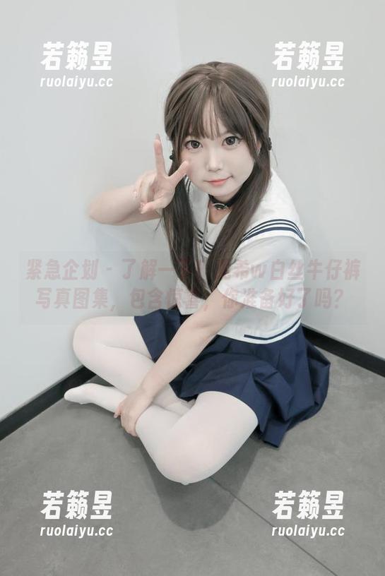 紧急企划 - 了解一下！见希w白丝牛仔裤写真图集，包含惊喜，你准备好了吗？